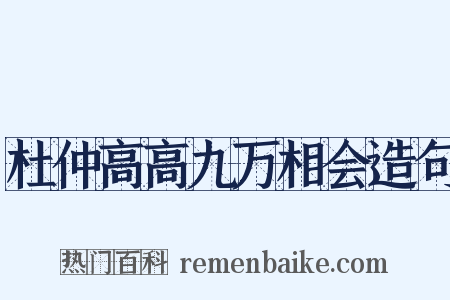 杜仲高高九万相会造句是什么意思的图片
